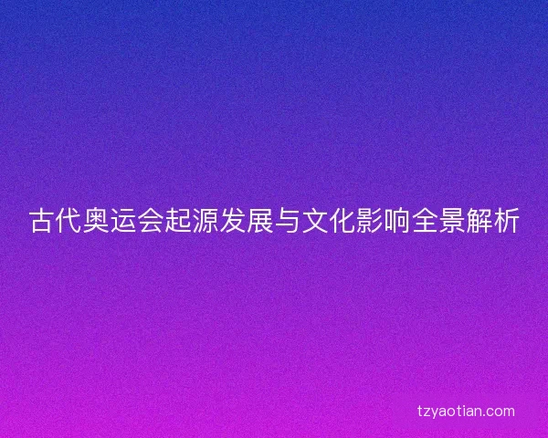 古代奥运会起源发展与文化影响全景解析